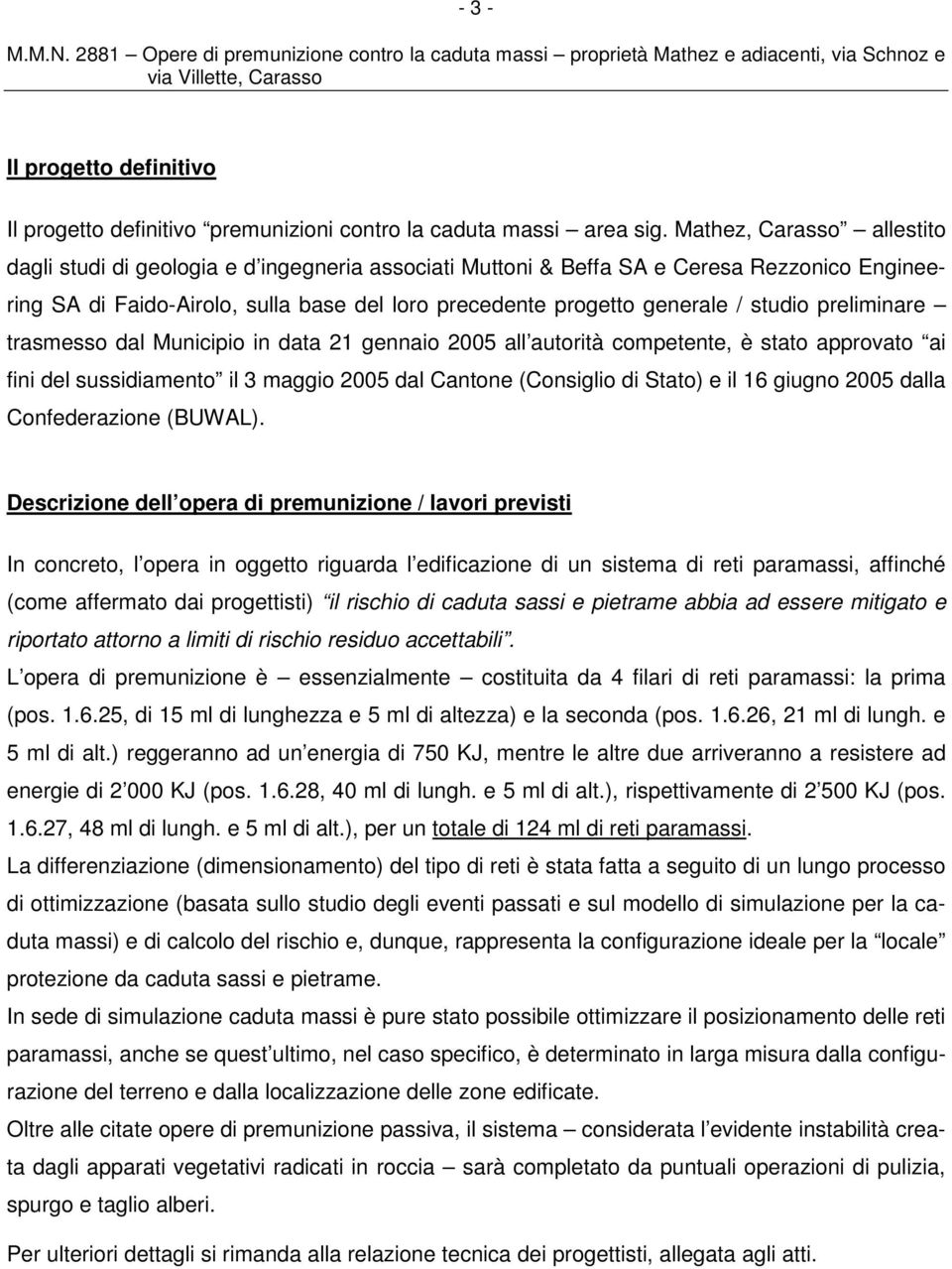 studio preliminare trasmesso dal Municipio in data 21 gennaio 2005 all autorità competente, è stato approvato ai fini del sussidiamento il 3 maggio 2005 dal Cantone (Consiglio di Stato) e il 16