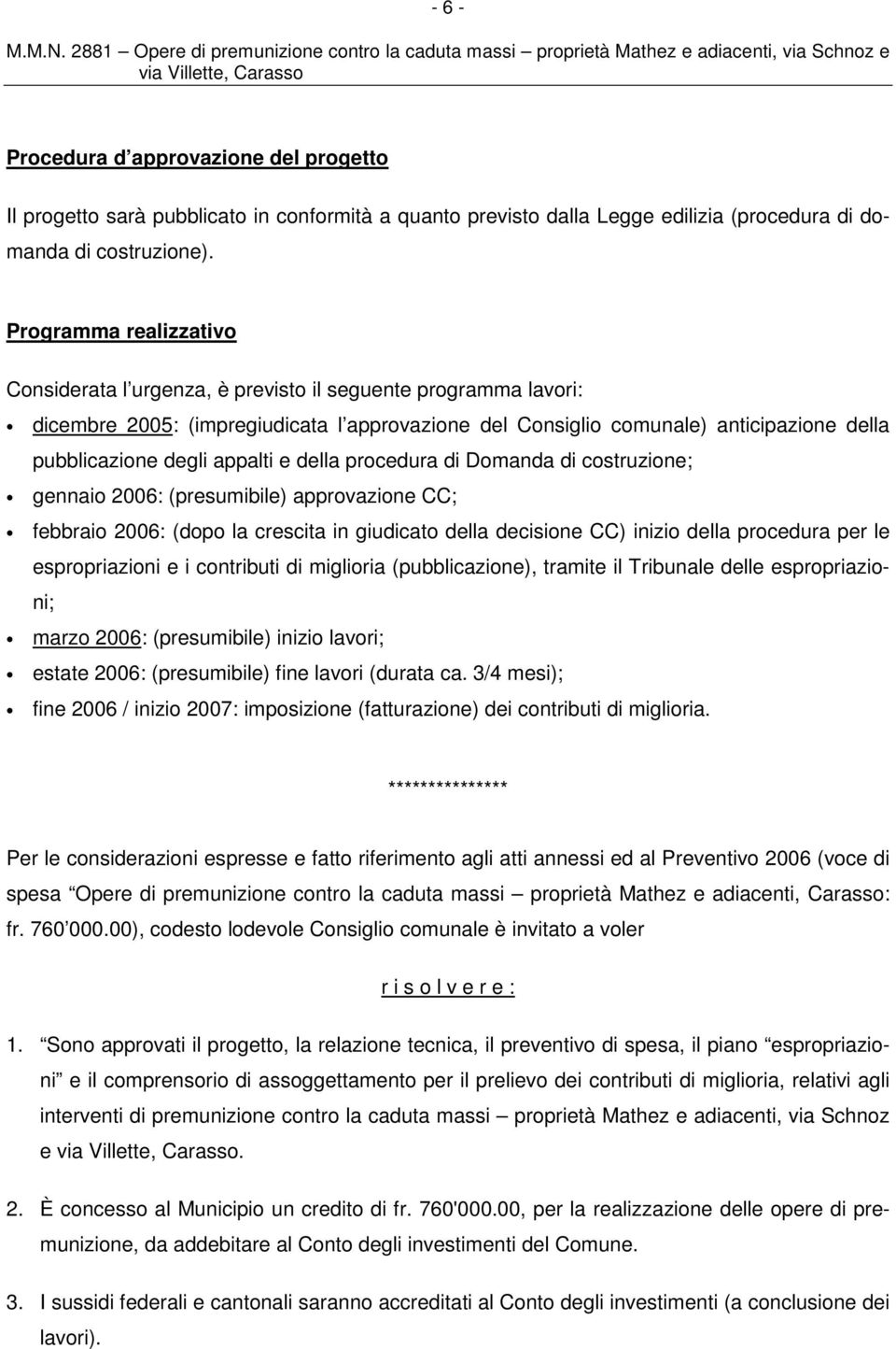 appalti e della procedura di Domanda di costruzione; gennaio 2006: (presumibile) approvazione CC; febbraio 2006: (dopo la crescita in giudicato della decisione CC) inizio della procedura per le