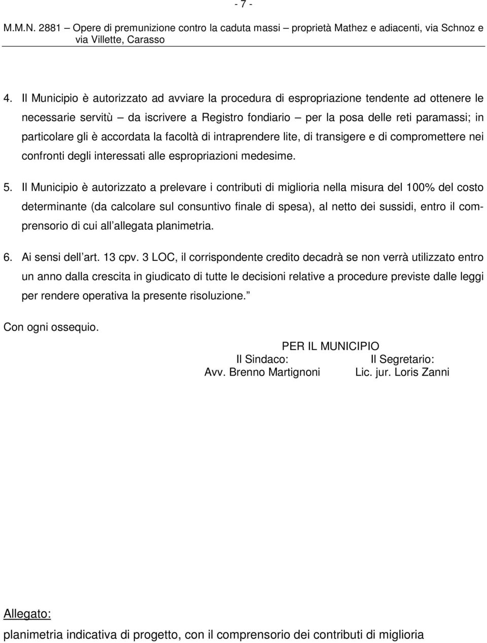 è accordata la facoltà di intraprendere lite, di transigere e di compromettere nei confronti degli interessati alle espropriazioni medesime. 5.