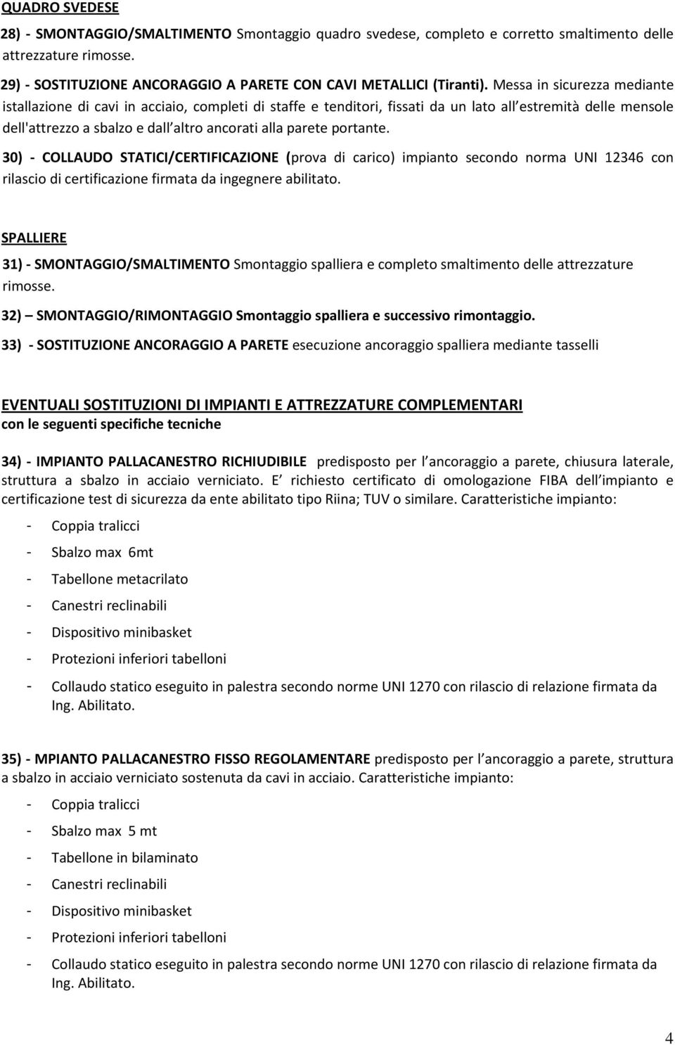 portante. 30) - COLLAUDO STATICI/CERTIFICAZIONE (prova di carico) impianto secondo norma UNI 12346 con rilascio di certificazione firmata da ingegnere abilitato.