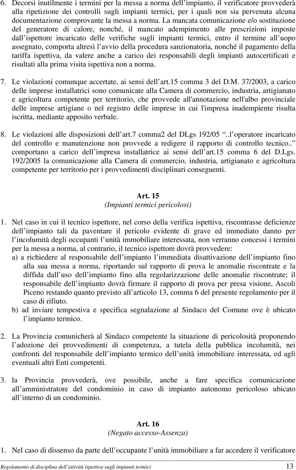 La mancata comunicazione e/o sostituzione del generatore di calore, nonché, il mancato adempimento alle prescrizioni imposte dall ispettore incaricato delle verifiche sugli impianti termici, entro il