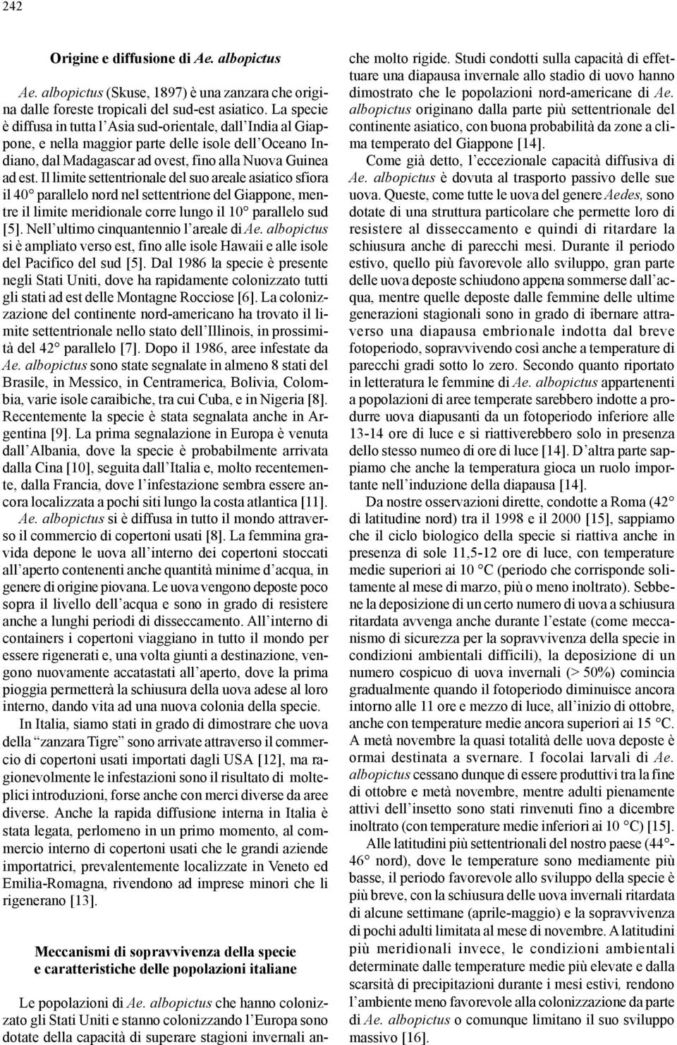 Il limite settentrionale del suo areale asiatico sfiora il 40 parallelo nord nel settentrione del Giappone, mentre il limite meridionale corre lungo il 10 parallelo sud [5].