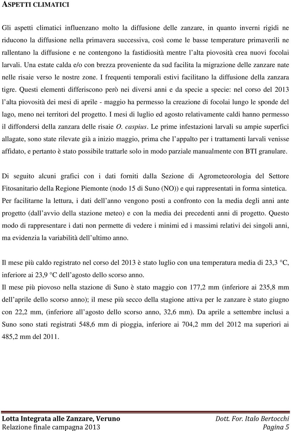 Una estate calda e/o con brezza proveniente da sud facilita la migrazione delle zanzare nate nelle risaie verso le nostre zone.