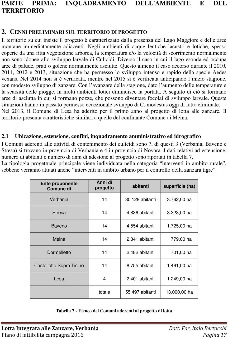 Negli ambienti di acque lentiche lacustri e lotiche, spesso coperte da una fitta vegetazione arborea, la temperatura e/o la velocità di scorrimento normalmente non sono idonee allo sviluppo larvale