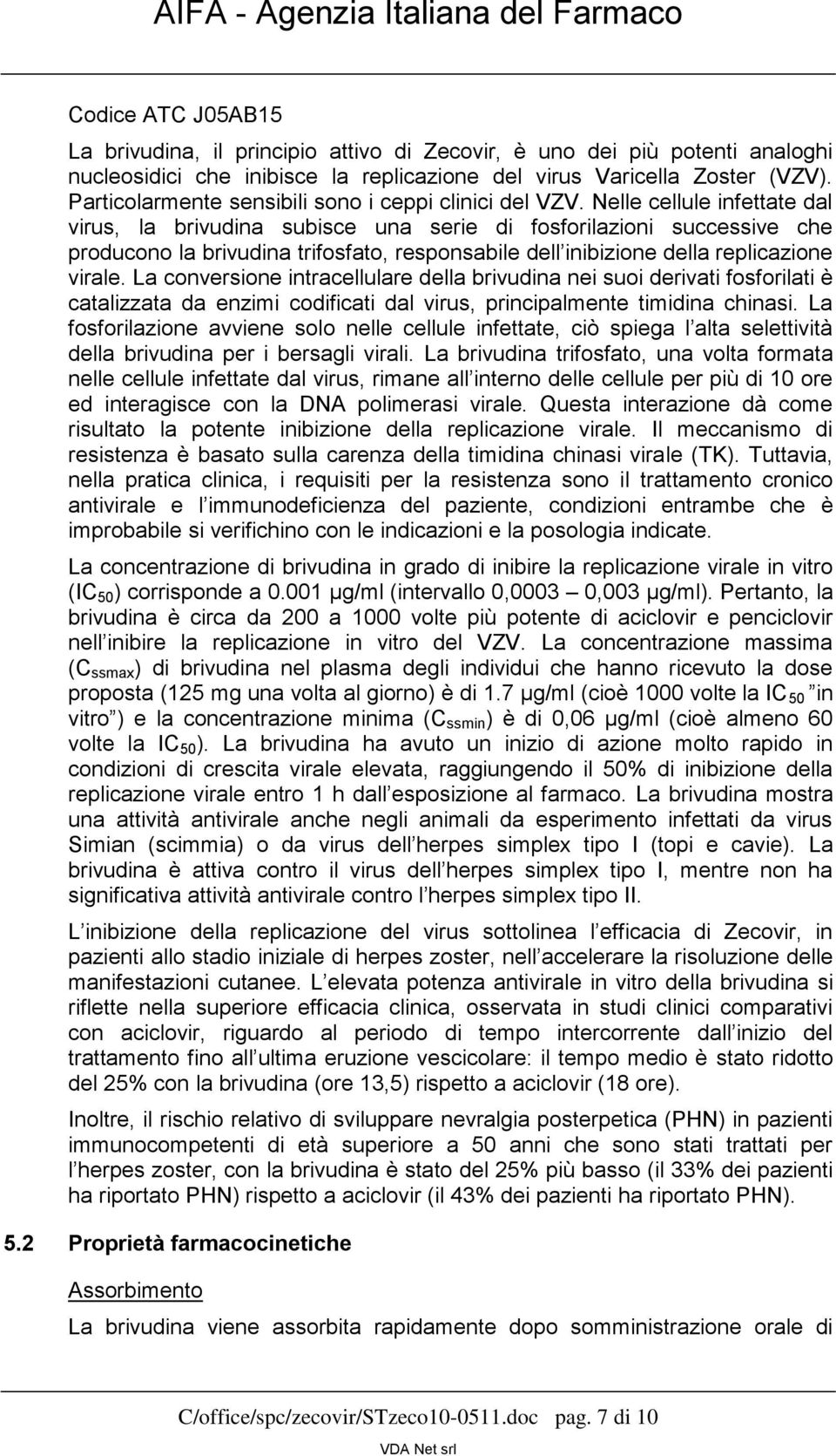 Nelle cellule infettate dal virus, la brivudina subisce una serie di fosforilazioni successive che producono la brivudina trifosfato, responsabile dell inibizione della replicazione virale.