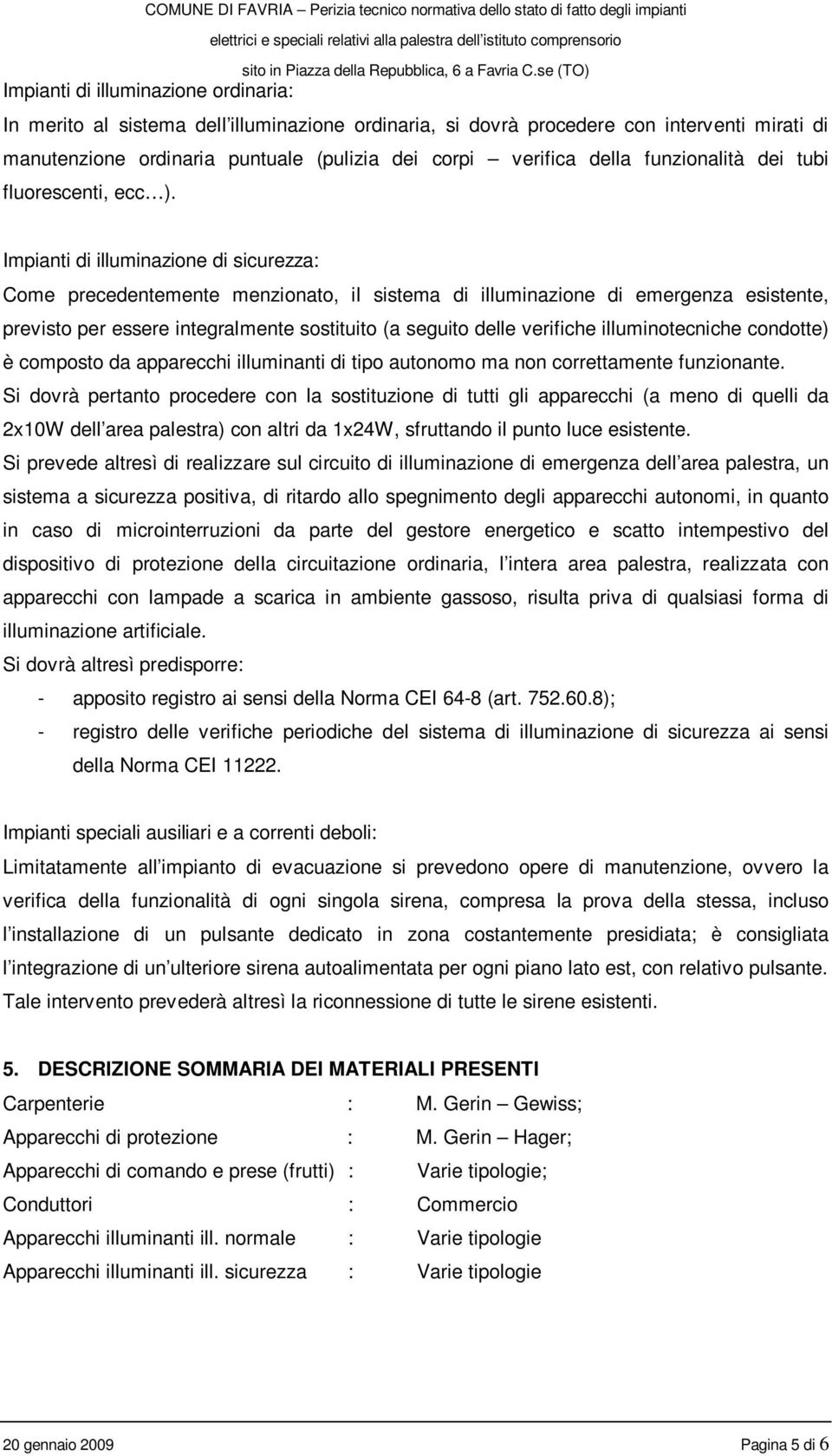 Impianti di illuminazione di sicurezza: Come precedentemente menzionato, il sistema di illuminazione di emergenza esistente, previsto per essere integralmente sostituito (a seguito delle verifiche