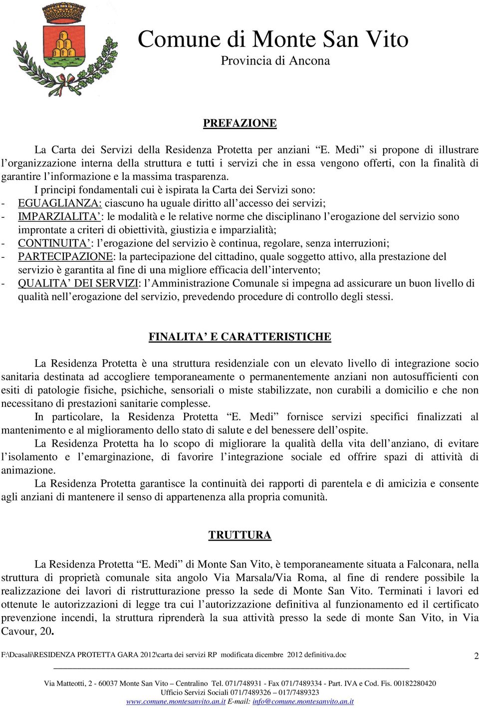 I principi fondamentali cui è ispirata la Carta dei Servizi sono: - EGUAGLIANZA: ciascuno ha uguale diritto all accesso dei servizi; - IMPARZIALITA : le modalità e le relative norme che disciplinano