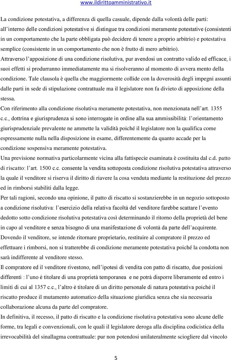 Attraverso l apposizione di una condizione risolutiva, pur avendosi un contratto valido ed efficace, i suoi effetti si produrranno immediatamente ma si risolveranno al momento di avvera mento della