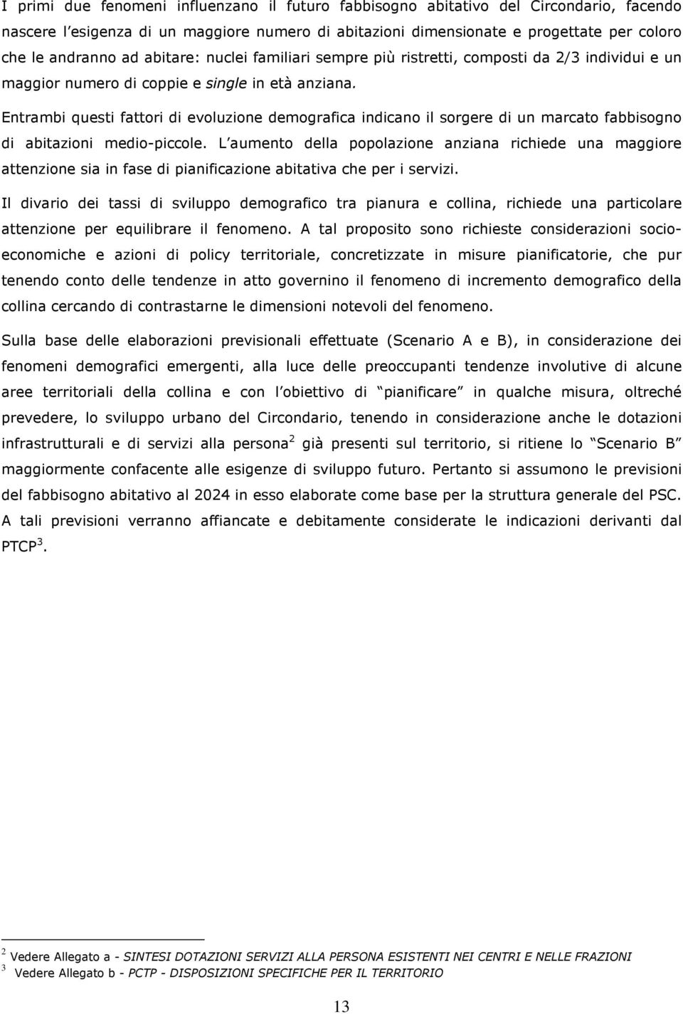 Entrambi questi fattori di evoluzione demografica indicano il sorgere di un marcato fabbisogno di abitazioni medio-piccole.