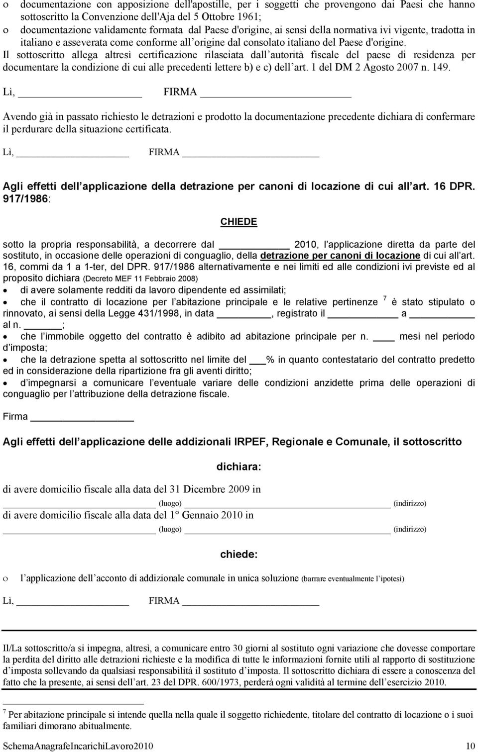 Il sottoscritto allega altresì certificazione rilasciata dall autorità fiscale del paese di residenza per documentare la condizione di cui alle precedenti lettere b) e c) dell art.