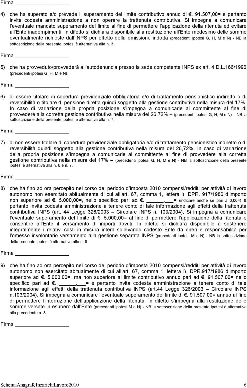 In difetto si dichiara disponibile alla restituzione all Ente medesimo delle somme eventualmente richieste dall INPS per effetto della omissione indotta (precedenti ipotesi G, H, M e N) - NB la