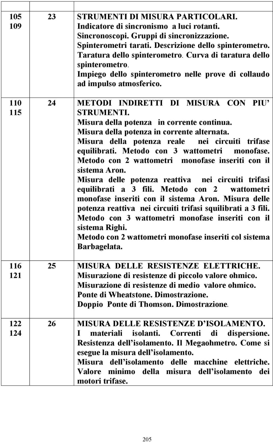 24 METODI INDIRETTI DI MISURA CON PIU STRUMENTI. Misura della potenza in corrente continua. Misura della potenza in corrente alternata. Misura della potenza reale nei circuiti trifase equilibrati.