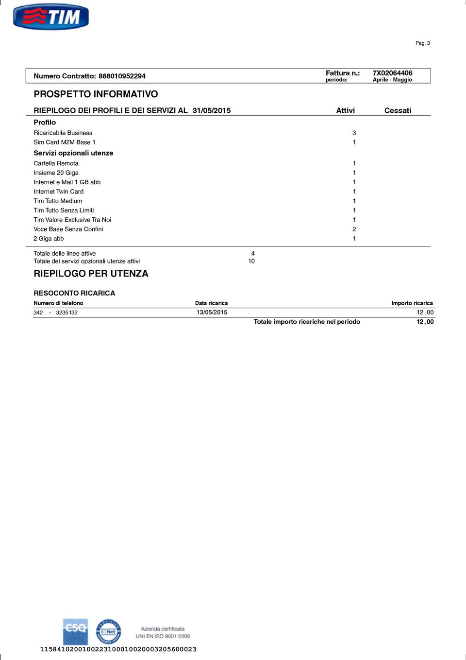 utenze Cartella Remota 1 Insieme 20 Giga 1 Internet e Mail 1 GB abb 1 Internet Twin Card 1 Tim Tutto Medium 1 Tim Tutto Senza Limiti 1 Tim Valore Exclusive Tra Noi 1 Voce Base