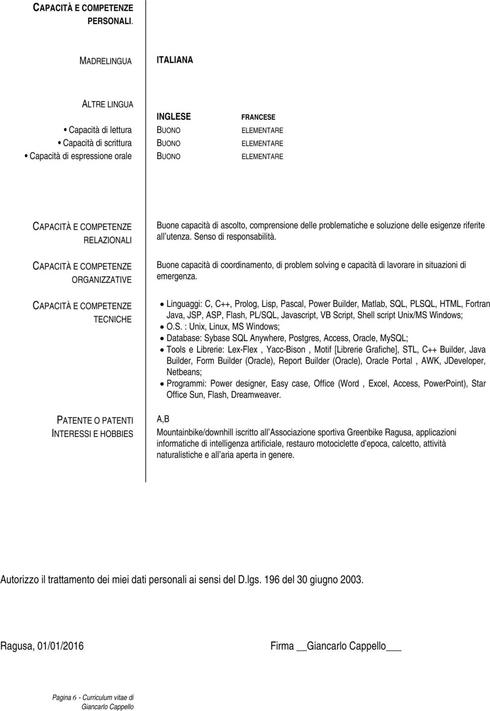 RELAZIONALI Buone capacità di ascolto, comprensione delle problematiche e soluzione delle esigenze riferite all utenza. Senso di responsabilità.