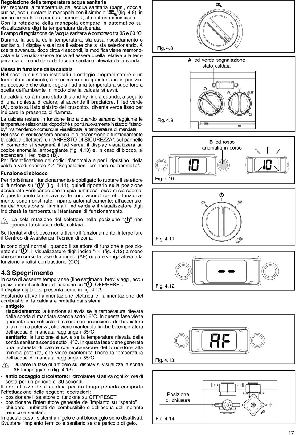 Il campo di regolazione dell acqua sanitaria è compreso tra 35 e 60 C. Durante la scelta della temperatura, sia essa riscaldamento o sanitario, il display visualizza il valore che si sta selezionando.