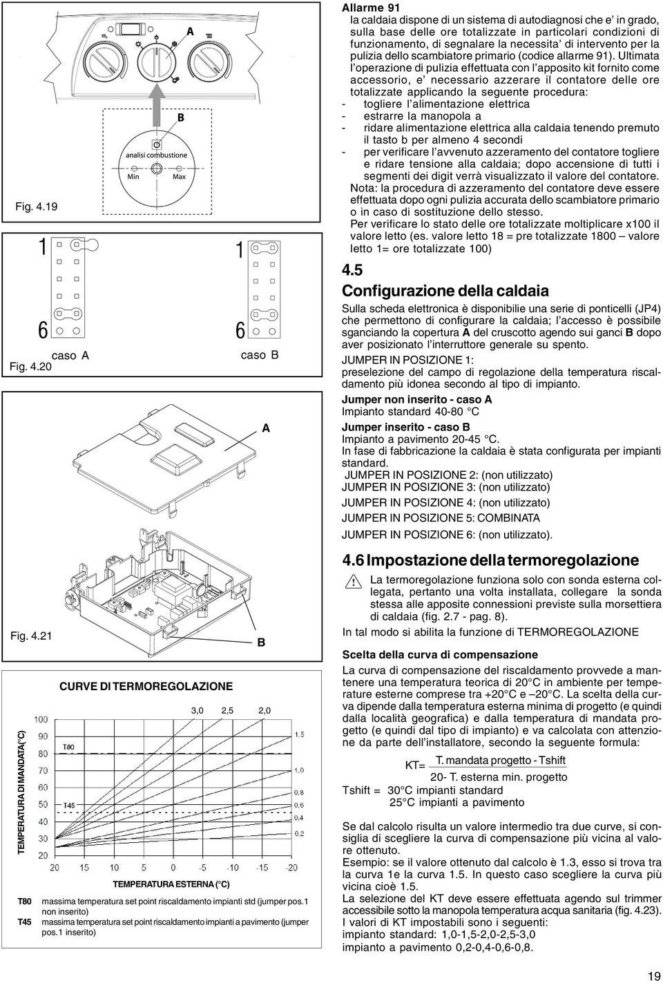 1 inserito) B A 3,0 2,5 2,0 Allarme 91 la caldaia dispone di un sistema di autodiagnosi che e in grado, sulla base delle ore totalizzate in particolari condizioni di funzionamento, di segnalare la