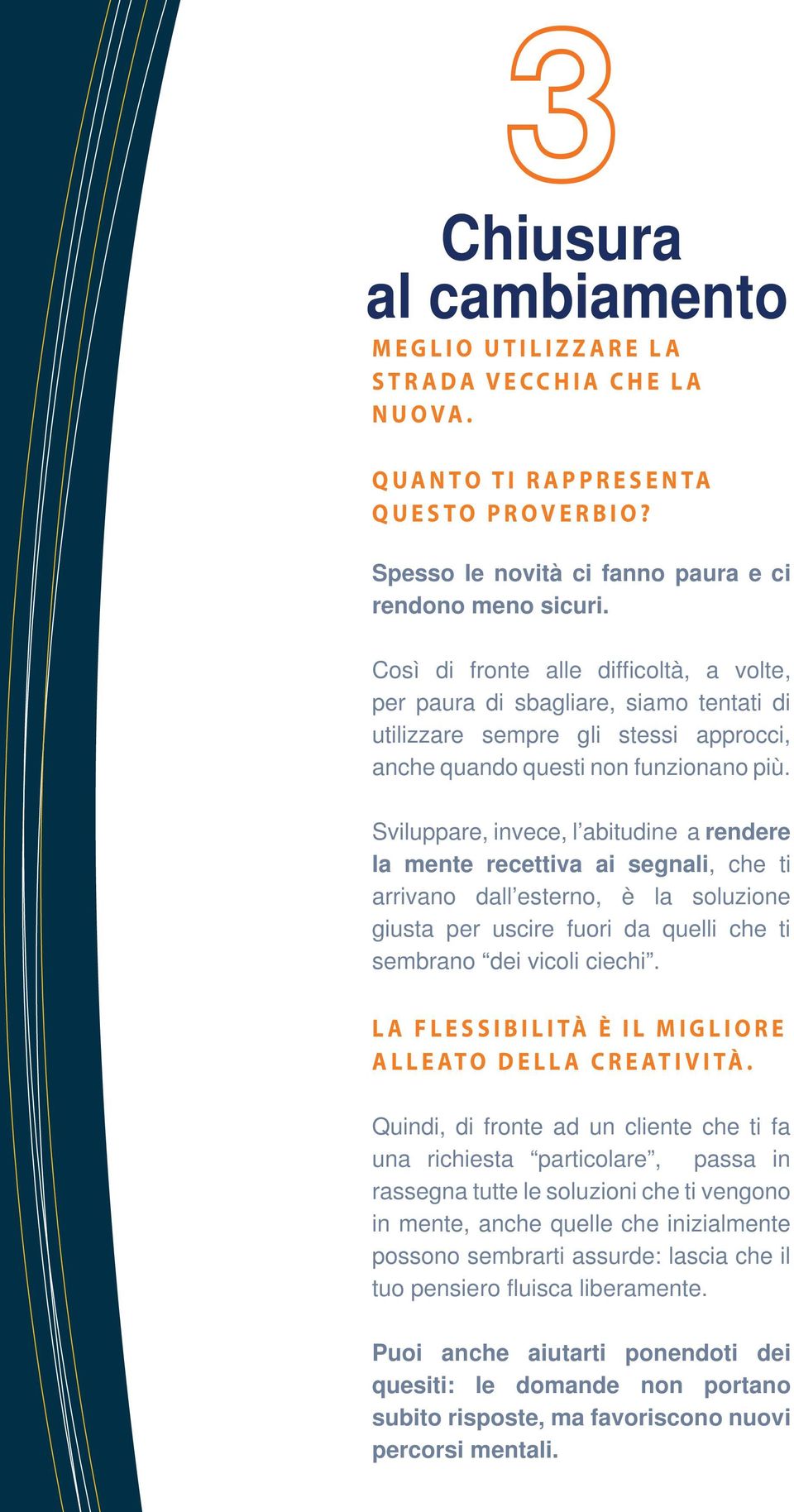 Sviluppare, invece, l abitudine a rendere la mente recettiva ai segnali, che ti arrivano dall esterno, è la soluzione giusta per uscire fuori da quelli che ti sembrano dei vicoli ciechi.