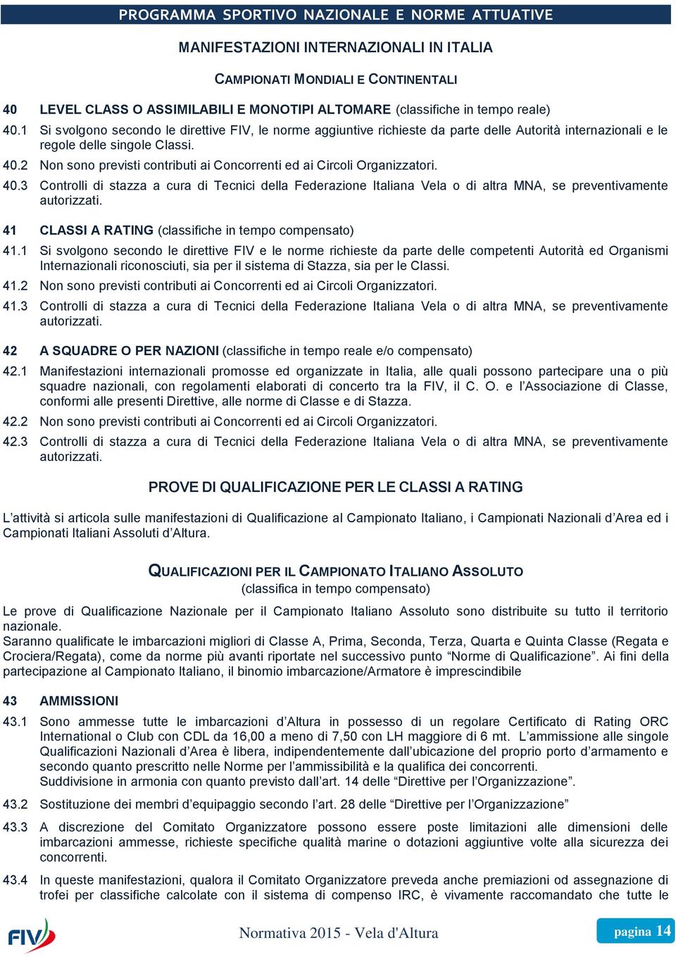 40.3 Controlli di stazza a cura di Tecnici della Federazione Italiana Vela o di altra MNA, se preventivamente autorizzati. 41 CLASSI A RATING (classifiche in tempo compensato) 41.