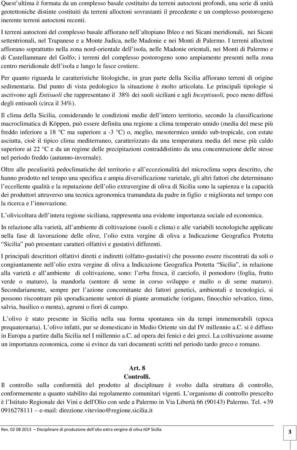 I terreni autoctoni del complesso basale affiorano nell altopiano Ibleo e nei Sicani meridionali, nei Sicani settentrionali, nel Trapanese e a Monte Judica, nelle Madonie e nei Monti di Palermo.