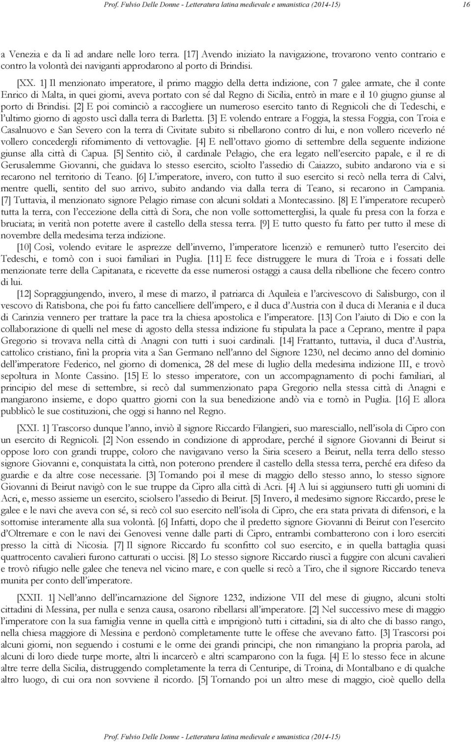 giugno giunse al porto di Brindisi. [2] E poi cominciò a raccogliere un numeroso esercito tanto di Regnicoli che di Tedeschi, e l ultimo giorno di agosto uscì dalla terra di Barletta.