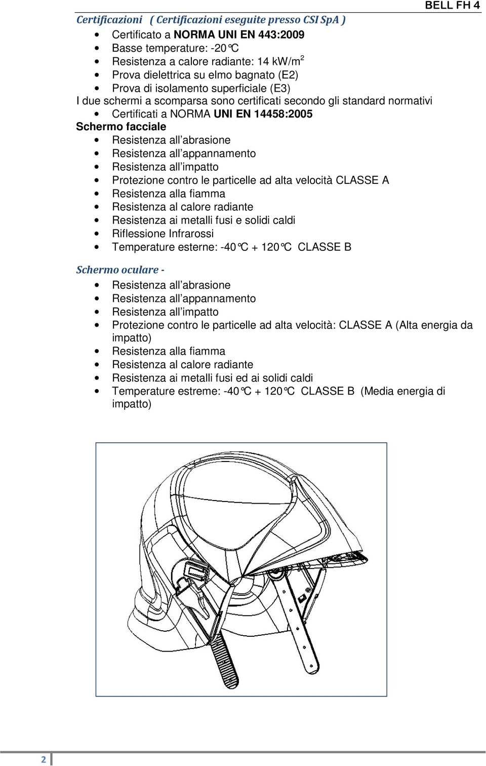 Resistenza all appannamento Resistenza all impatto Protezione contro le particelle ad alta velocità CLASSE A Resistenza alla fiamma Resistenza al calore radiante Resistenza ai metalli fusi e solidi