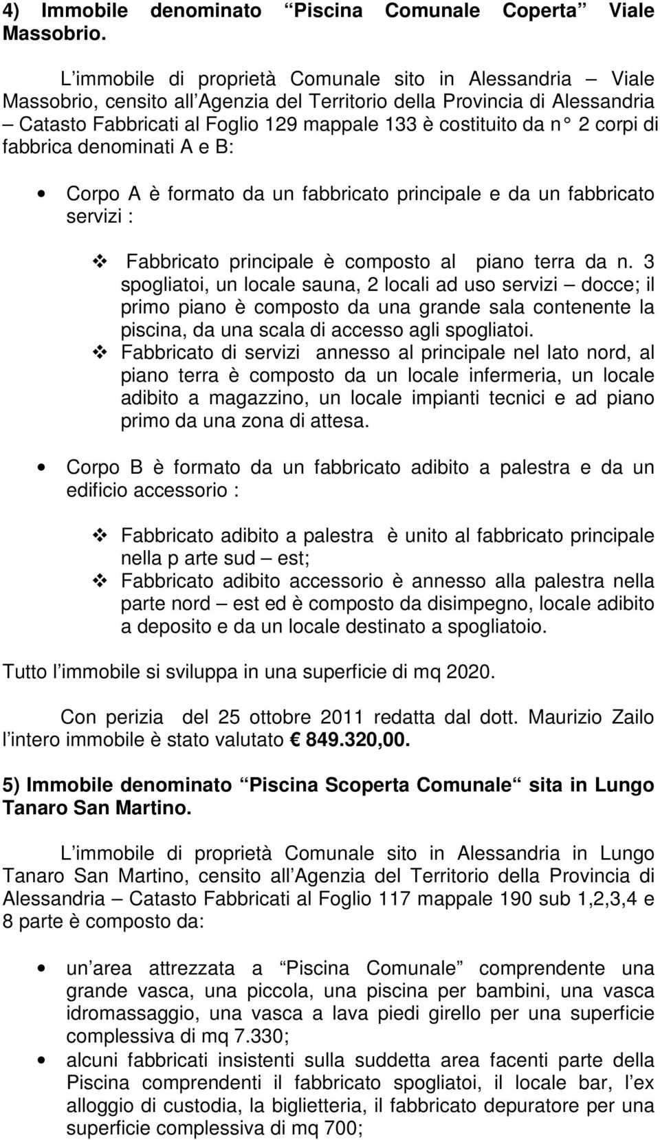 2 corpi di fabbrica denominati A e B: Corpo A è formato da un fabbricato principale e da un fabbricato servizi : Fabbricato principale è composto al piano terra da n.