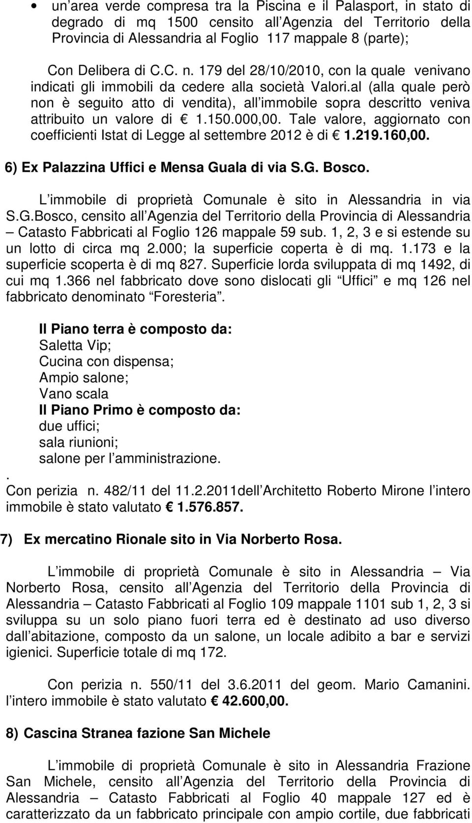 al (alla quale però non è seguito atto di vendita), all immobile sopra descritto veniva attribuito un valore di 1.150.000,00.