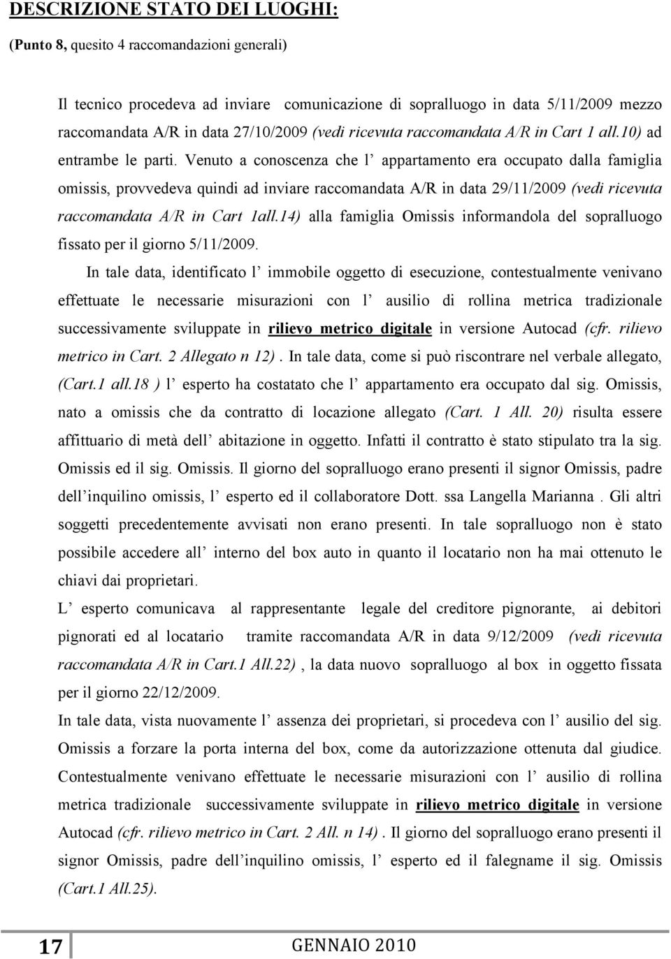 Venuto a conoscenza che l appartamento era occupato dalla famiglia omissis, provvedeva quindi ad inviare raccomandata A/R in data 29/11/2009 (vedi ricevuta raccomandata A/R in Cart 1all.