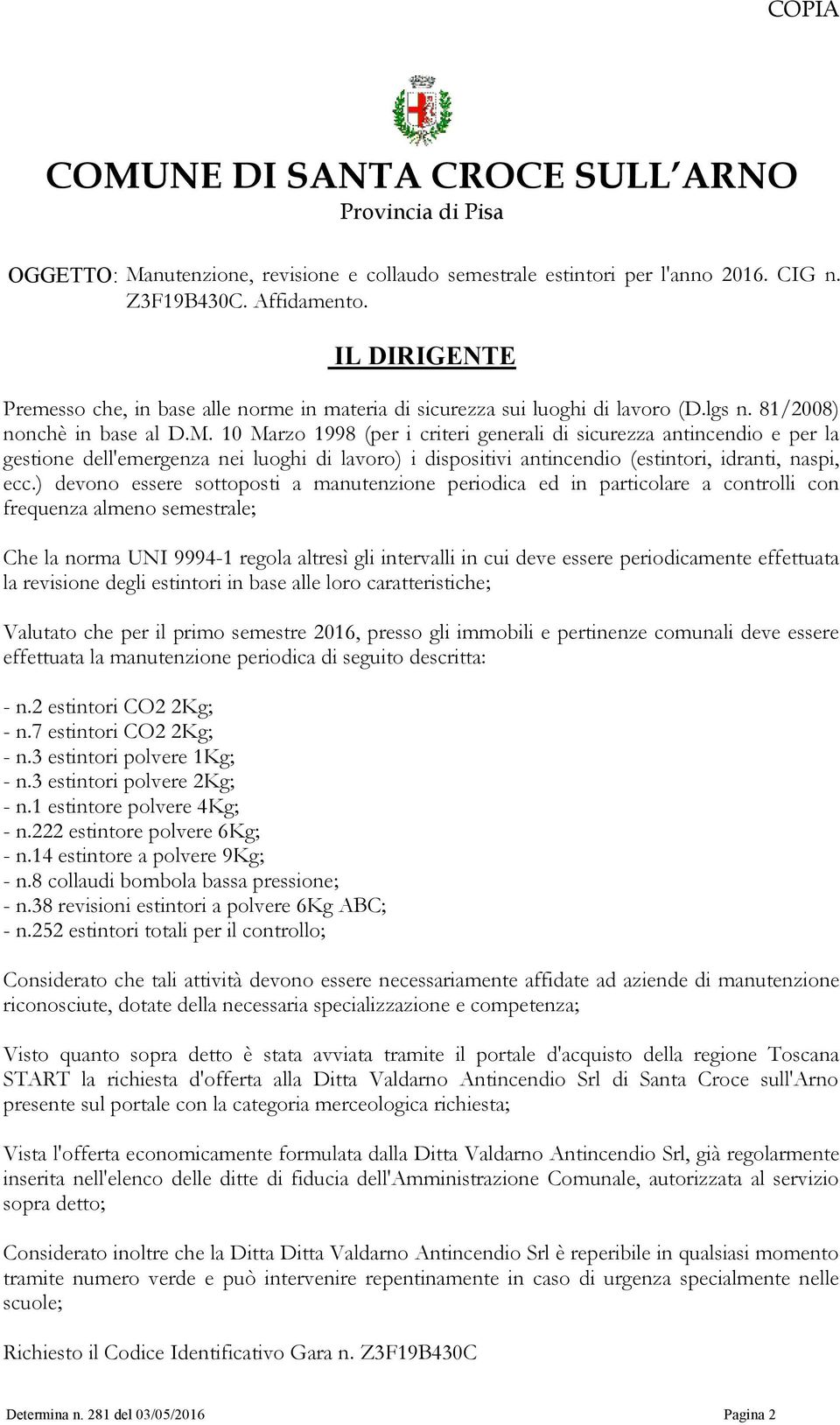 10 Marzo 1998 (per i criteri generali di sicurezza antincendio e per la gestione dell'emergenza nei luoghi di lavoro) i dispositivi antincendio (estintori, idranti, naspi, ecc.