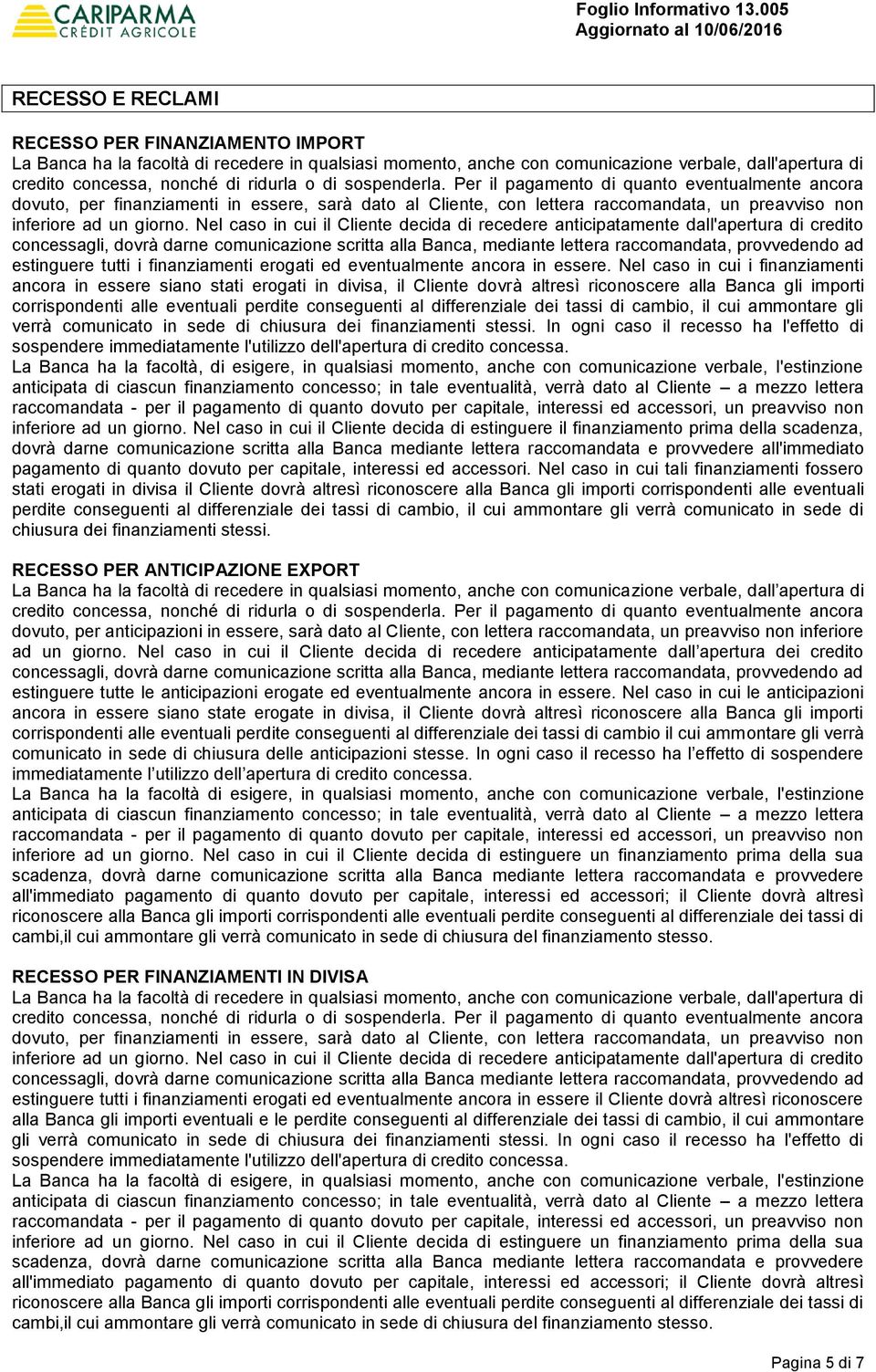 Nel caso in cui il Cliente decida di recedere anticipatamente dall'apertura di credito concessagli, dovrà darne comunicazione scritta alla Banca, mediante lettera raccomandata, provvedendo ad