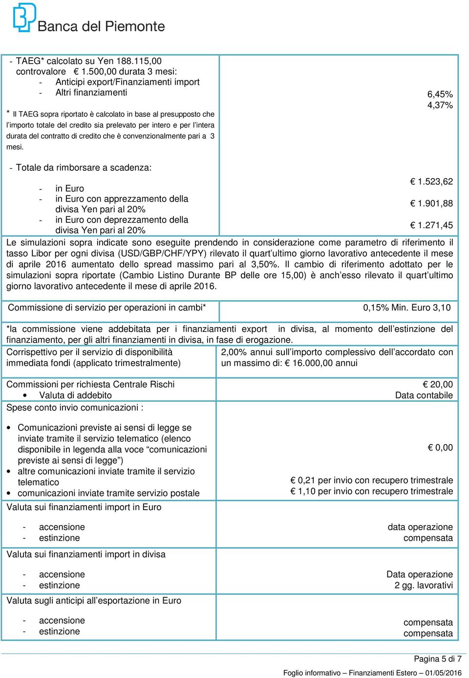 271,45 Le simulazioni sopra indicate sono eseguite prendendo in considerazione come parametro di riferimento il tasso Libor per ogni divisa (USD/GBP/CHF/YPY) rilevato il quart ultimo giorno