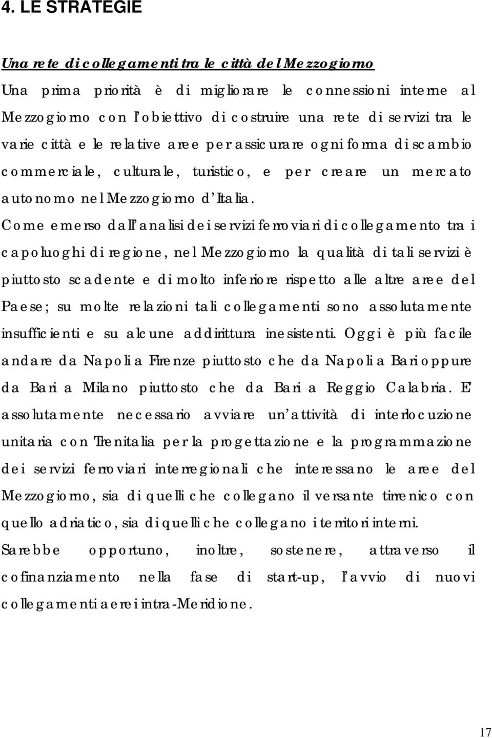 Come emerso dall analisi dei servizi ferroviari di collegamento tra i capoluoghi di regione, nel Mezzogiorno la qualità di tali servizi è piuttosto scadente e di molto inferiore rispetto alle altre