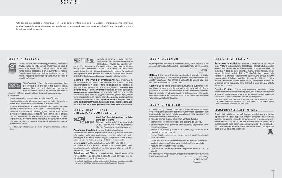 rispondere a tutte le esigenze del trasporto. Servizi di Garanzia 24 mesi di garanzia a chilometraggio illimitato. Assistenza stradale valida in tutta Europa. Depannage in caso di guasto o incidente.