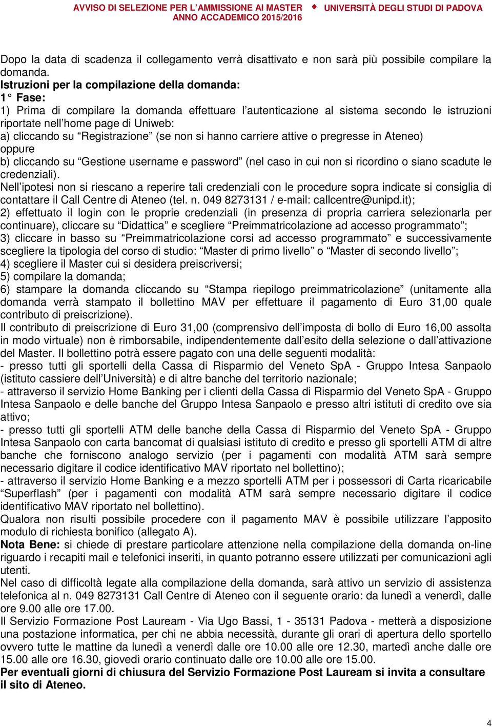 Registrazione (se non si hanno carriere attive o pregresse in Ateneo) oppure b) cliccando su Gestione username e password (nel caso in cui non si ricordino o siano scadute le credenziali).