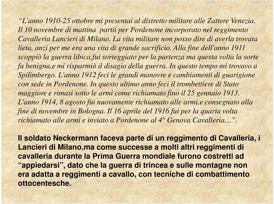 Alla fine dell'anno 1911 scoppiò la guerra libica,fui sorteggiato per la partenza ma questa volta la sorte fu benigna,e mi risparmiò il disagio della guerra. In questo tempo mi trovavo a Spilimbergo.