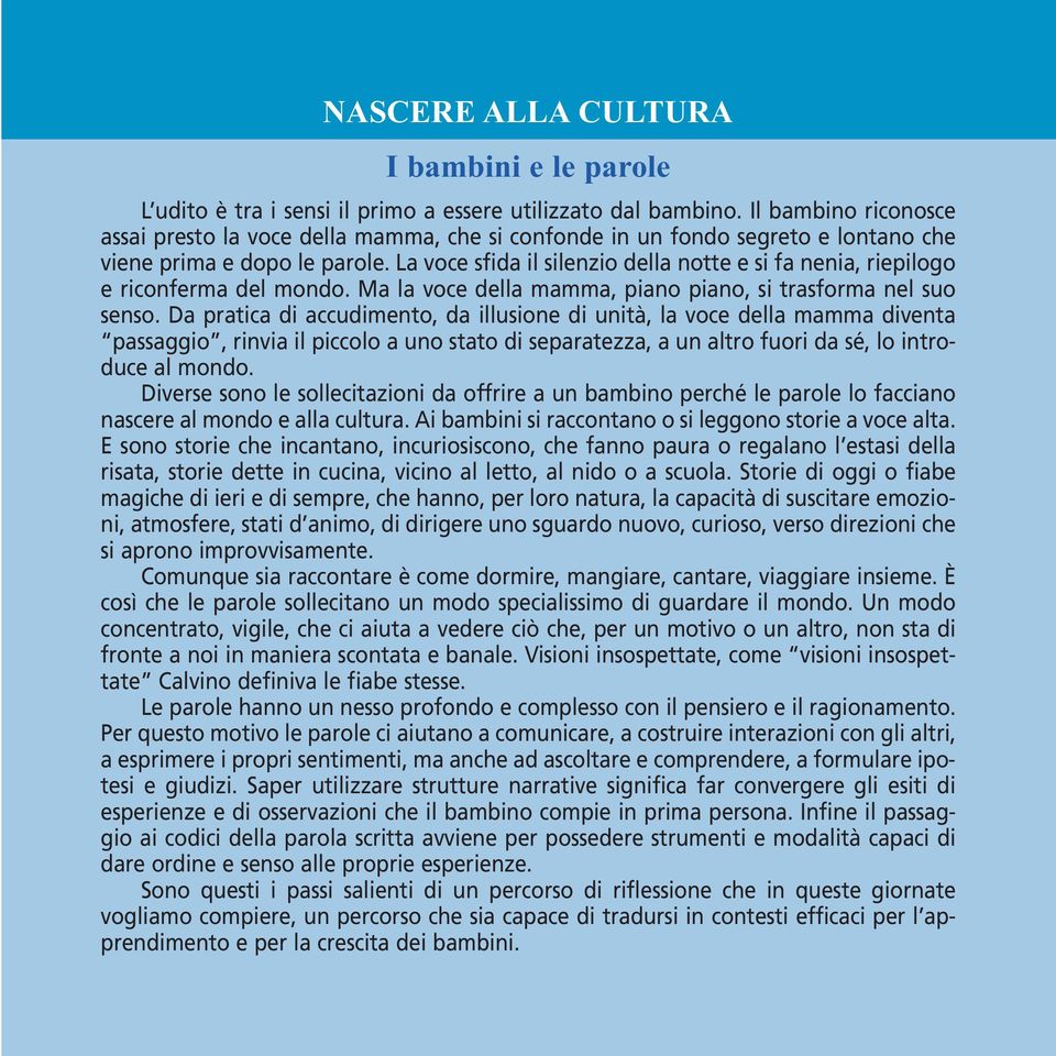 La voce sfida il silenzio della notte e si fa nenia, riepilogo e riconferma del mondo. Ma la voce della mamma, piano piano, si trasforma nel suo senso.