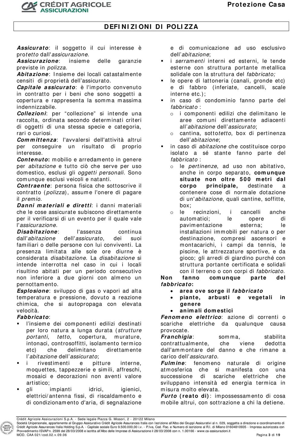 Capitale assicurato: è l'importo convenuto in contratto per i beni che sono soggetti a copertura e rappresenta la somma massima indennizzabile.