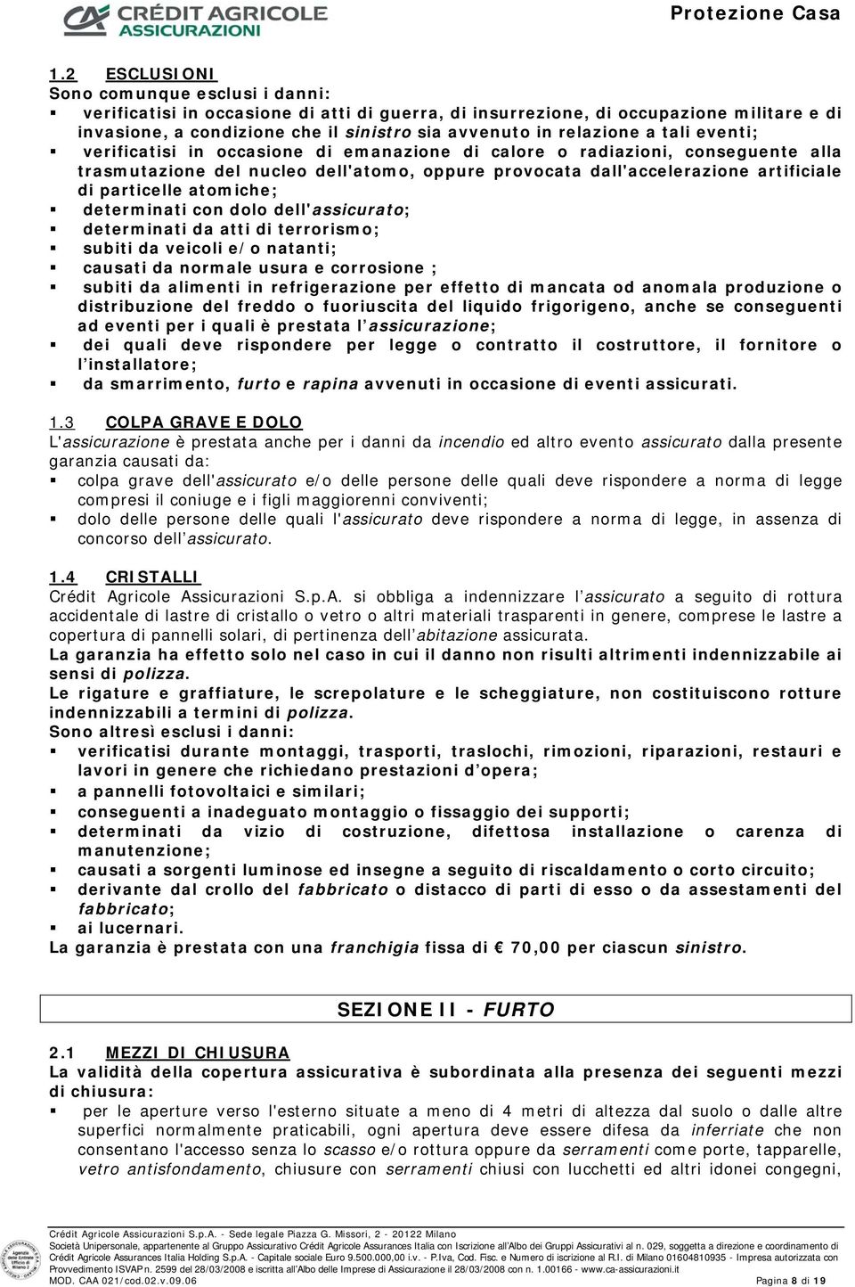 particelle atomiche; determinati con dolo dell'assicurato; determinati da atti di terrorismo; subiti da veicoli e/o natanti; causati da normale usura e corrosione ; subiti da alimenti in