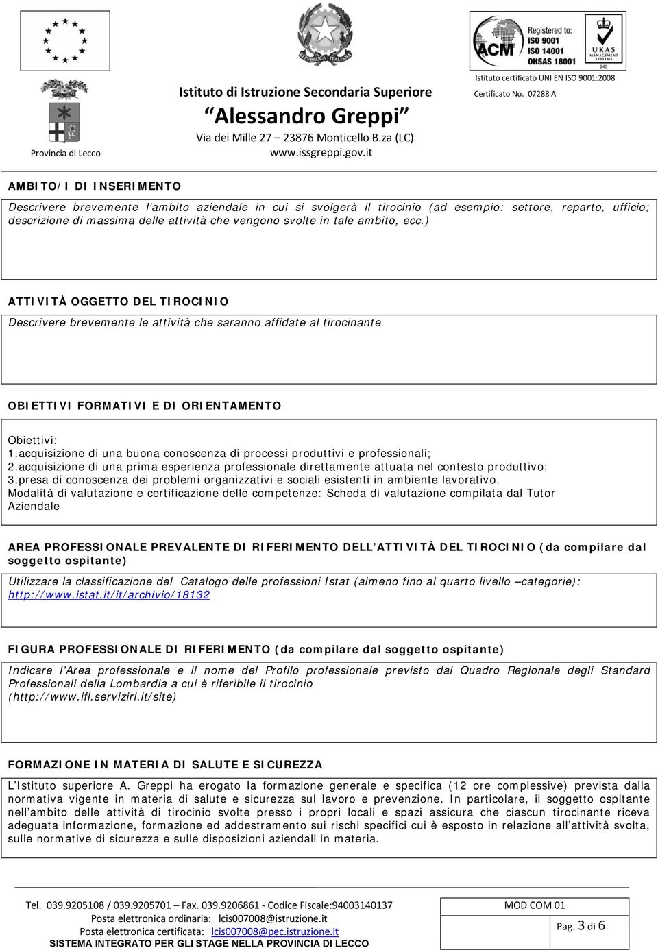 acquisizione di una buona conoscenza di processi produttivi e professionali; 2.acquisizione di una prima esperienza professionale direttamente attuata nel contesto produttivo; 3.