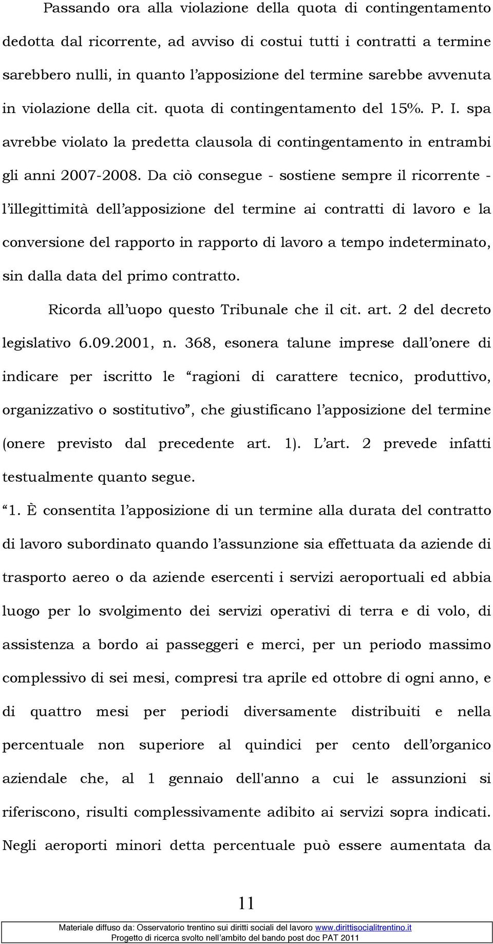 Da ciò consegue - sostiene sempre il ricorrente - l illegittimità dell apposizione del termine ai contratti di lavoro e la conversione del rapporto in rapporto di lavoro a tempo indeterminato, sin