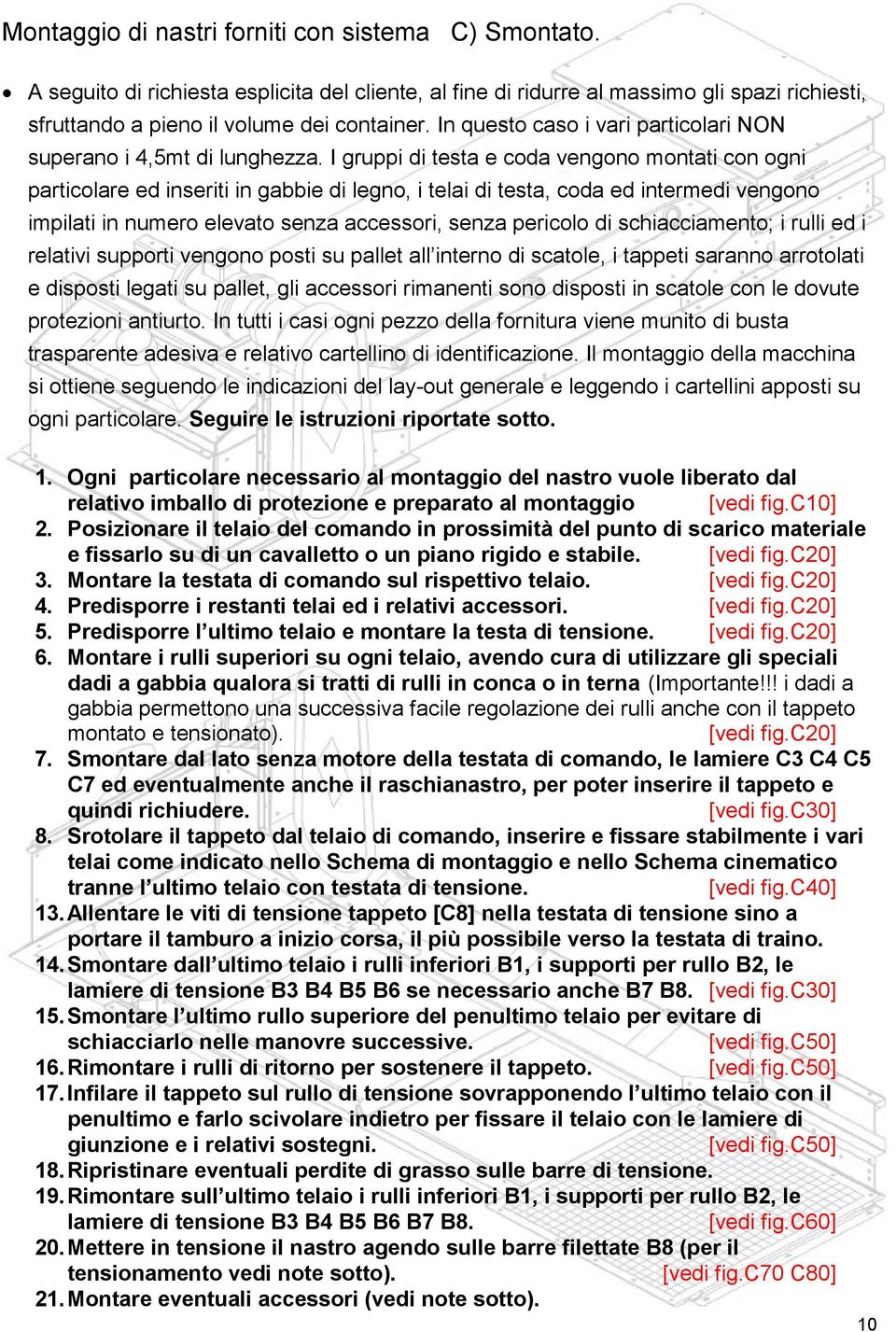 I gruppi di testa e coda vengono montati con ogni particolare ed inseriti in gabbie di legno, i telai di testa, coda ed intermedi vengono impilati in numero elevato senza accessori, senza pericolo di