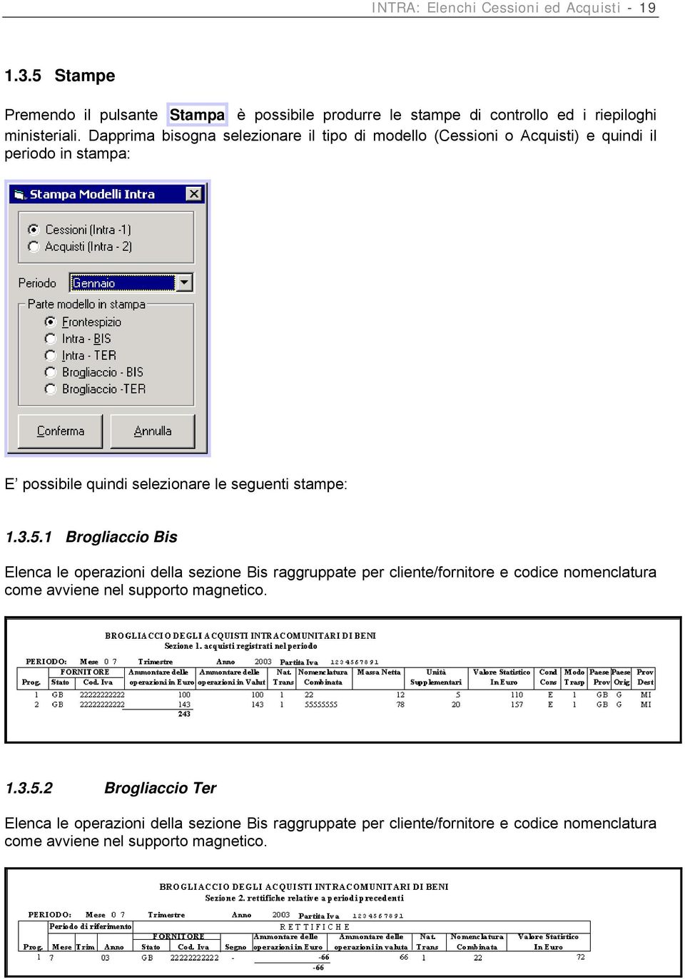 3.5.1 Brogliaccio Bis Elenca le operazioni della sezione Bis raggruppate per cliente/fornitore e codice nomenclatura come avviene nel supporto magnetico.