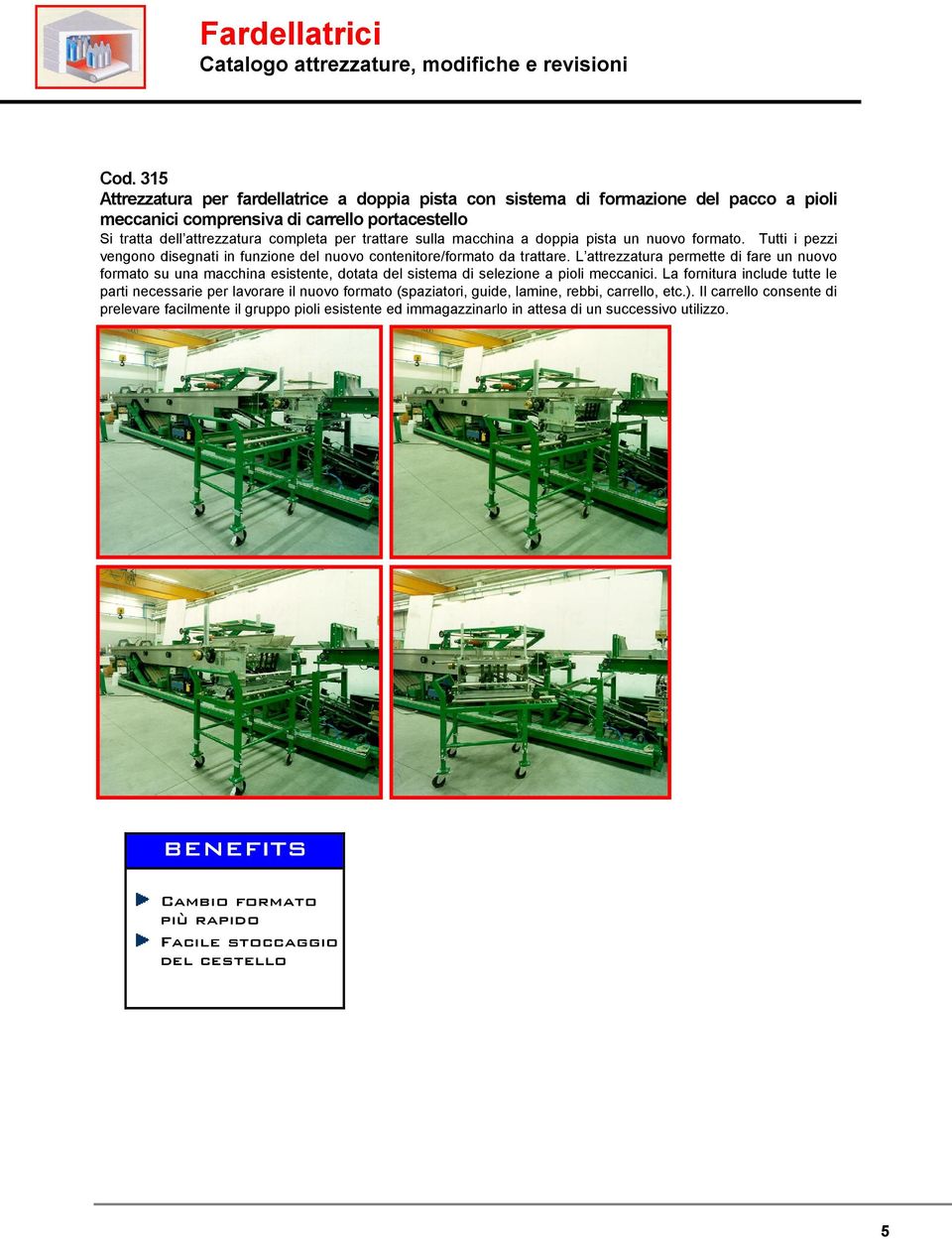 L attrezzatura permette di fare un nuovo formato su una macchina esistente, dotata del sistema di selezione a pioli meccanici.