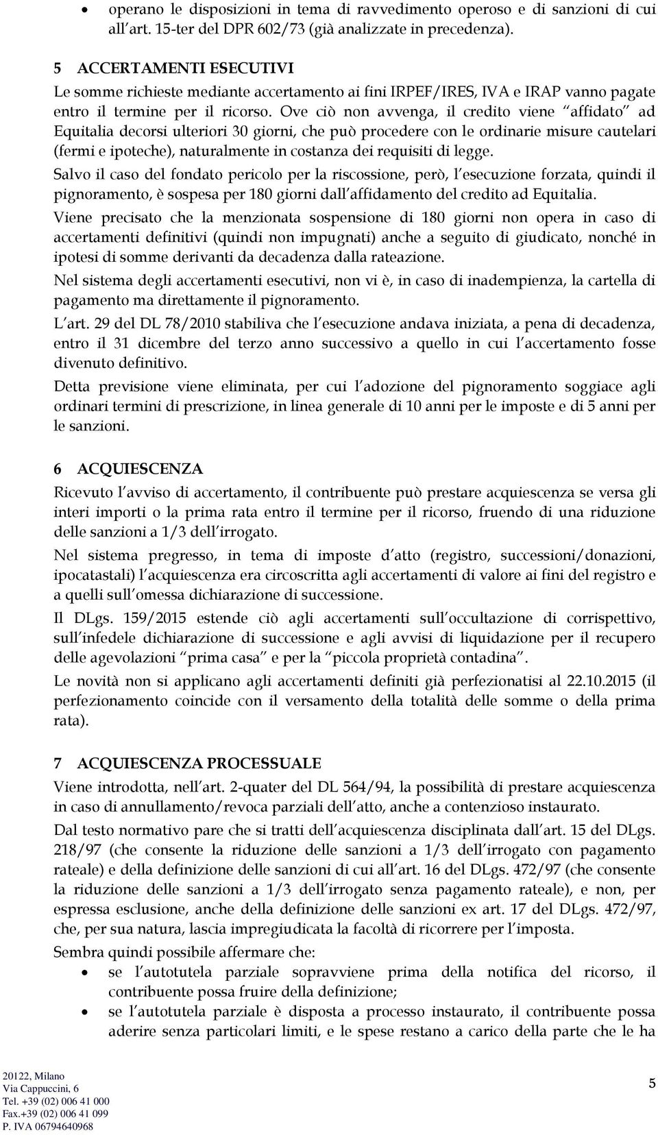 Ove ciò non avvenga, il credito viene affidato ad Equitalia decorsi ulteriori 30 giorni, che può procedere con le ordinarie misure cautelari (fermi e ipoteche), naturalmente in costanza dei requisiti