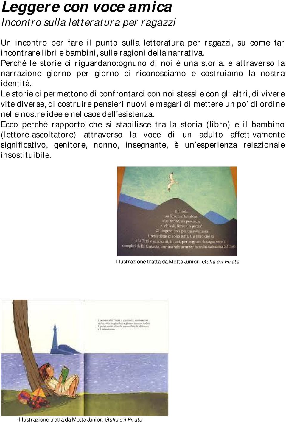 Le storie ci permettono di confrontarci con noi stessi e con gli altri, di vivere vite diverse, di costruire pensieri nuovi e magari di mettere un po di ordine nelle nostre idee e nel caos dell