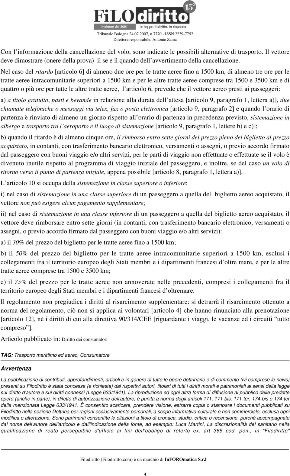 Nel caso del ritardo [articolo 6] di almeno due ore per le tratte aeree fino a 1500 km, di almeno tre ore per le tratte aeree intracomunitarie superiori a 1500 km e per le altre tratte aeree comprese