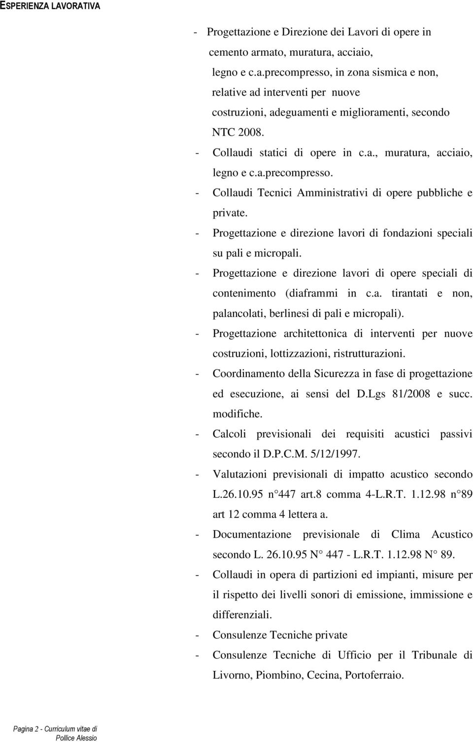 - Progettazione e direzione lavori di fondazioni speciali su pali e micropali. - Progettazione e direzione lavori di opere speciali di contenimento (diaframmi in c.a. tirantati e non, palancolati, berlinesi di pali e micropali).