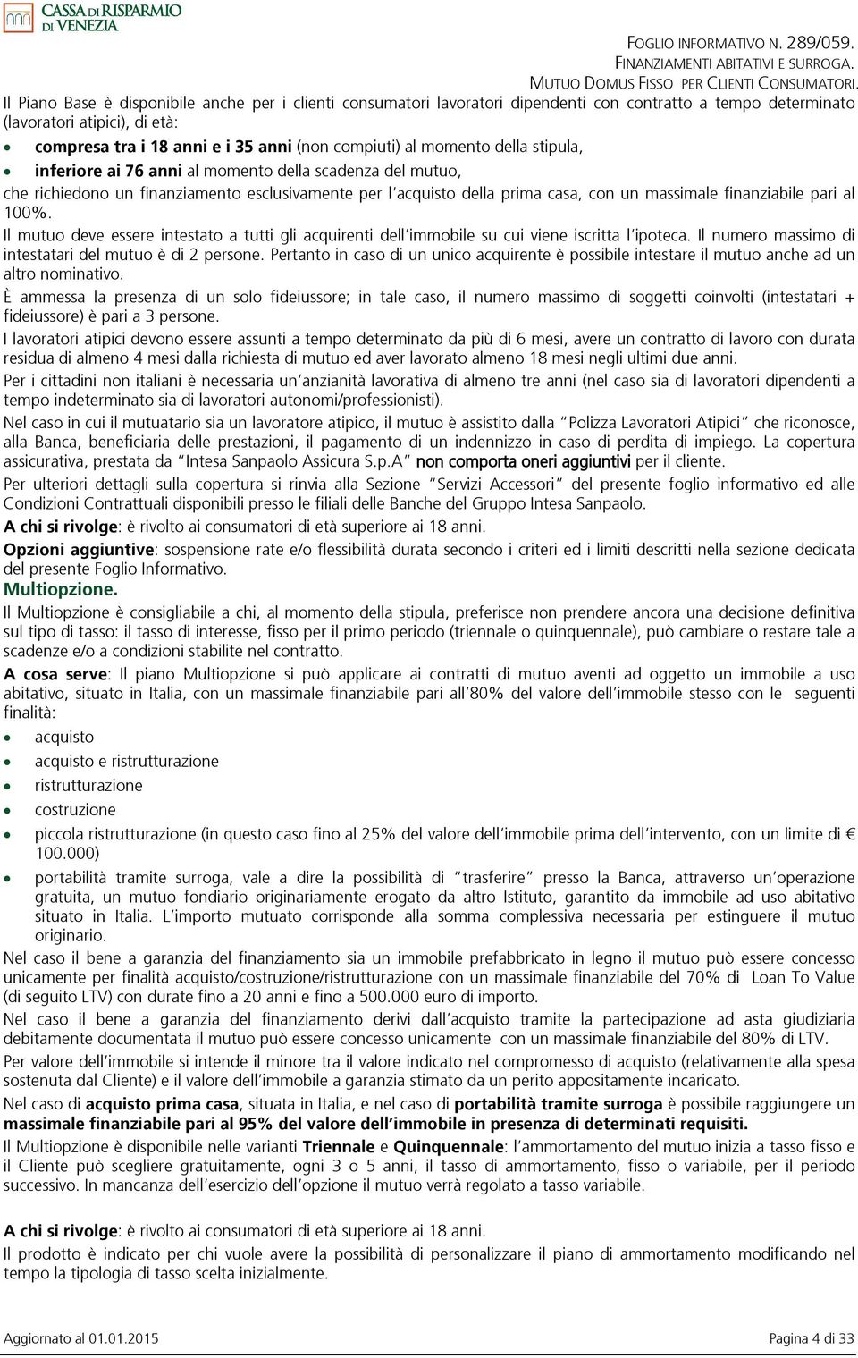 100%. Il mutuo deve essere intestato a tutti gli acquirenti dell immobile su cui viene iscritta l ipoteca. Il numero massimo di intestatari del mutuo è di 2 persone.