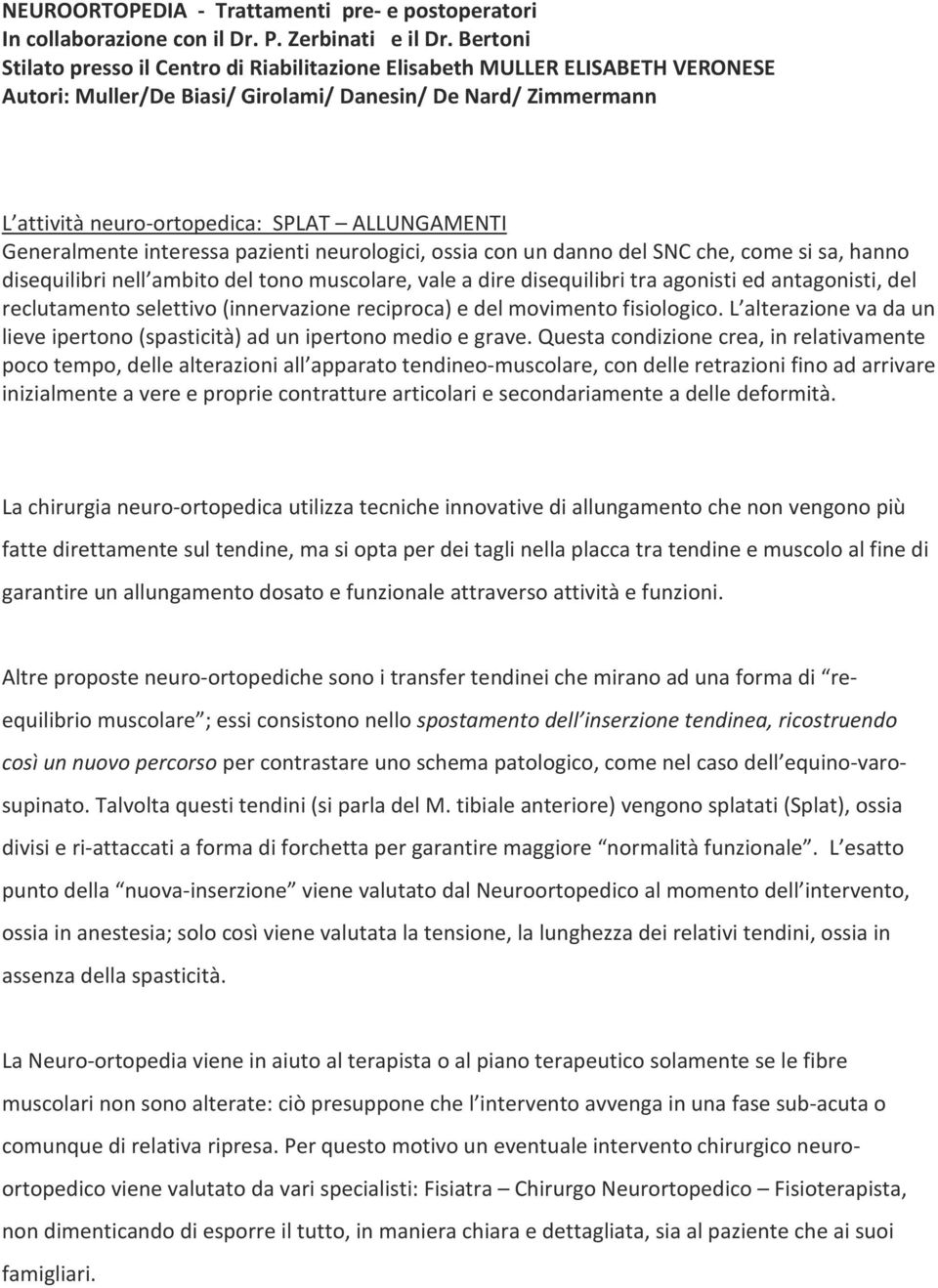 Generalmente interessa pazienti neurologici, ossia con un danno del SNC che, come si sa, hanno disequilibri nell ambito del tono muscolare, vale a dire disequilibri tra agonisti ed antagonisti, del