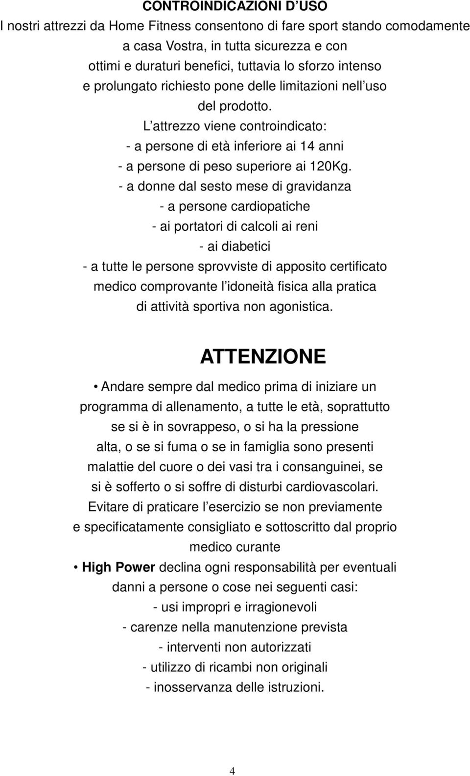 - a donne dal sesto mese di gravidanza - a persone cardiopatiche - ai portatori di calcoli ai reni - ai diabetici - a tutte le persone sprovviste di apposito certificato medico comprovante l idoneità